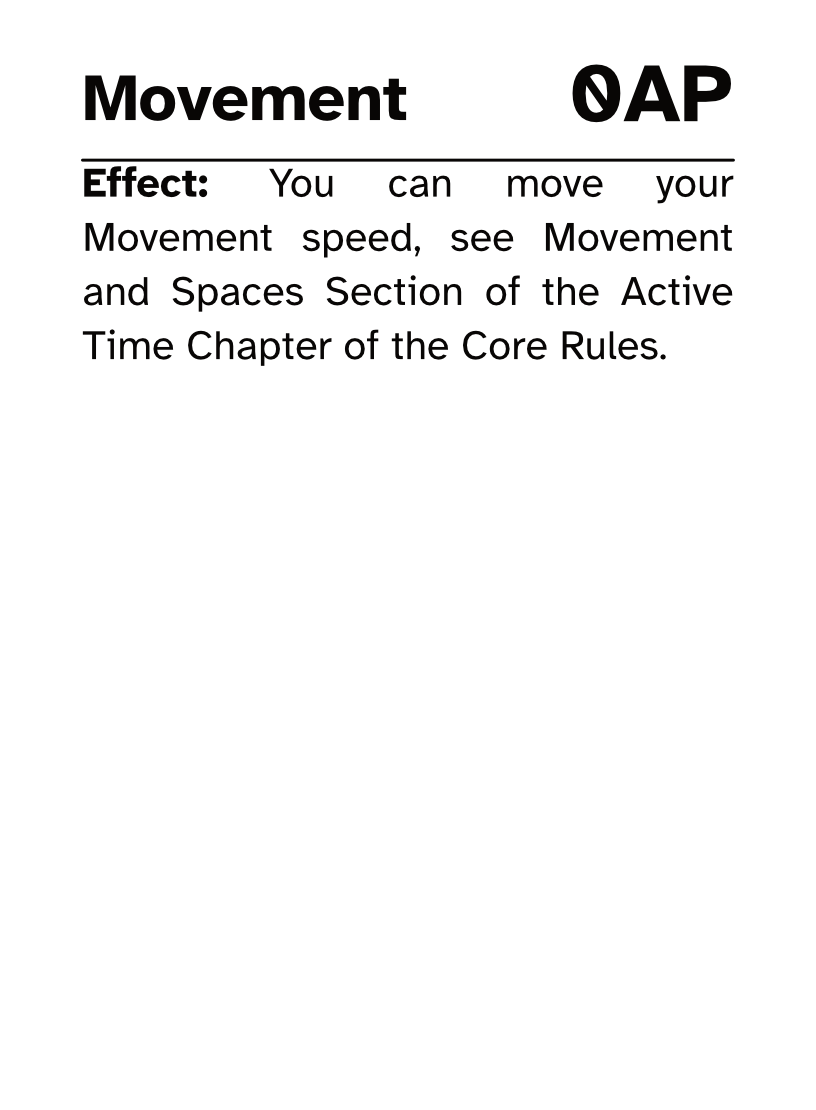 Action Card Movement AP Cost: 0AP Effect: You can move your Movement speed, see Movement and Spaces Section of the Active Time Chapter of the Core Rules.